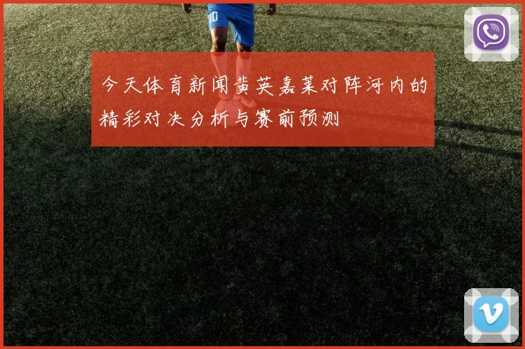 今天体育新闻黄英嘉莱对阵河内的精彩对决分析与赛前预测