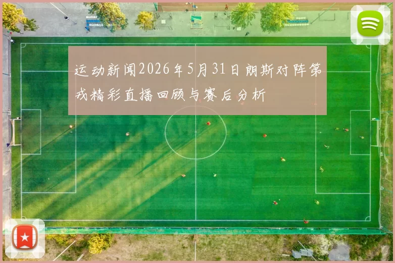 运动新闻2026年5月31日朗斯对阵第戎精彩直播回顾与赛后分析