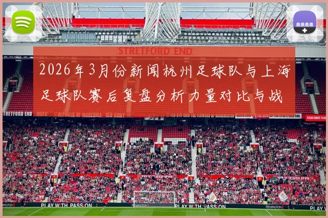2026年3月份新闻杭州足球队与上海足球队赛后复盘分析力量对比与战术探讨